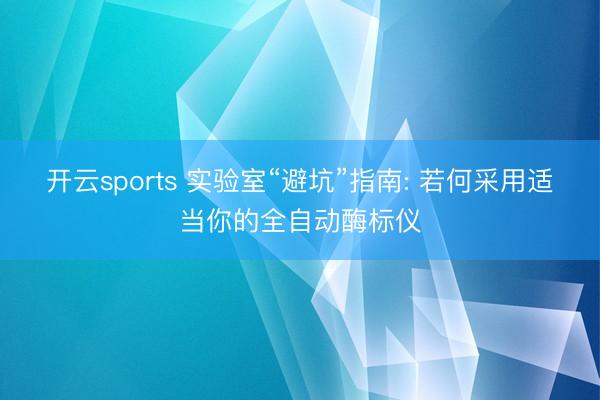 开云sports 实验室“避坑”指南: 若何采用适当你的全自动酶标仪