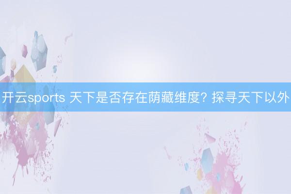 开云sports 天下是否存在荫藏维度? 探寻天下以外