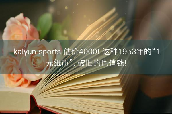 kaiyun sports 估价4000! 这种1953年的“1元纸币”, 破旧的也值钱!