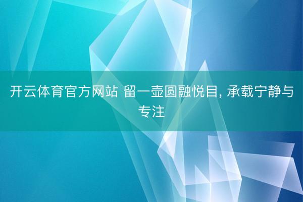 开云体育官方网站 留一壶圆融悦目, 承载宁静与专注