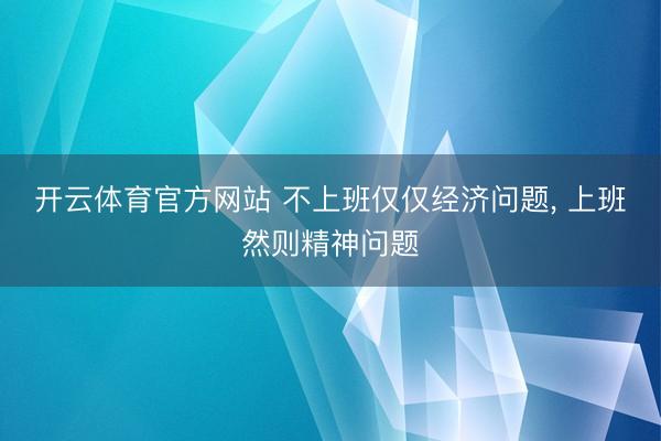 开云体育官方网站 不上班仅仅经济问题, 上班然则精神问题