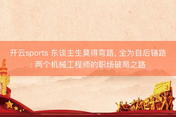开云sports 东谈主生莫得弯路, 全为自后铺路: 两个机械工程师的职场破局之路