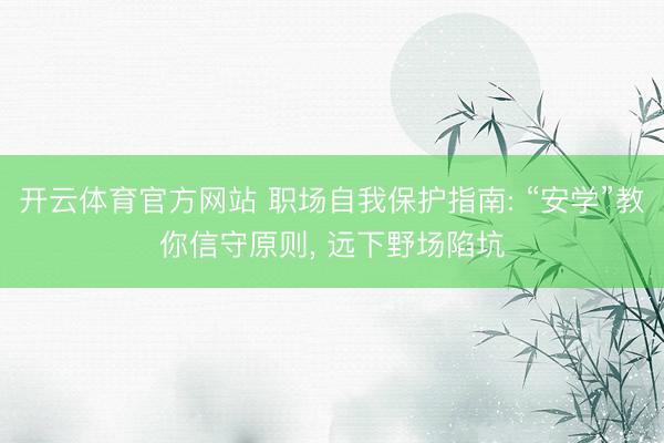 开云体育官方网站 职场自我保护指南: “安学”教你信守原则, 远下野场陷坑