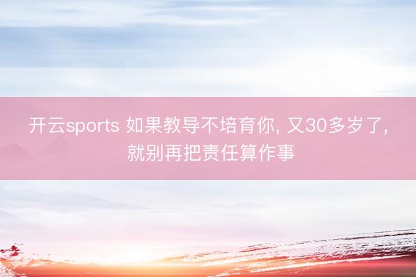 开云sports 如果教导不培育你, 又30多岁了, 就别再把责任算作事