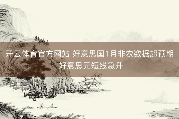 开云体育官方网站 好意思国1月非农数据超预期 好意思元短线急升