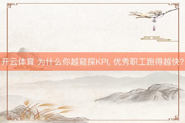 开云体育 为什么你越窥探KPI, 优秀职工跑得越快?