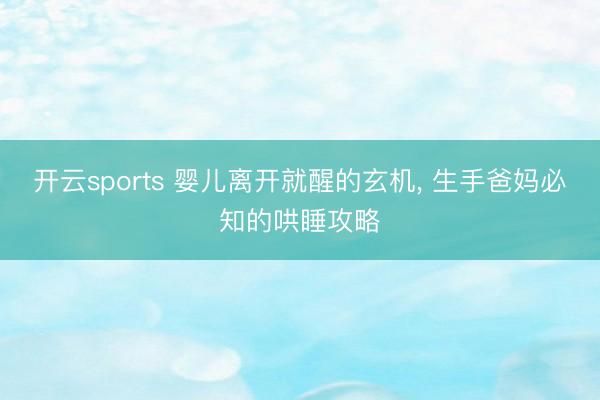 开云sports 婴儿离开就醒的玄机, 生手爸妈必知的哄睡攻略