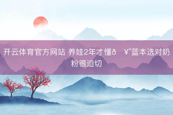 开云体育官方网站 养娃2年才懂🥰蓝本选对奶粉很迫切✨