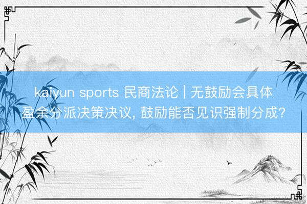 kaiyun sports 民商法论 | 无鼓励会具体盈余分派决策决议, 鼓励能否见识强制分成?