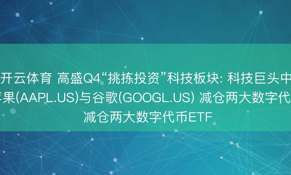 开云体育 高盛Q4“挑拣投资”科技板块: 科技巨头中深爱苹果(AAPL.US)与谷歌(GOOGL.US) 减仓两大数字代币ETF