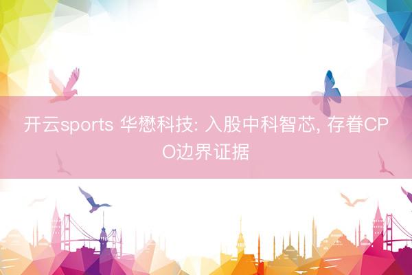 开云sports 华懋科技: 入股中科智芯, 存眷CPO边界证据