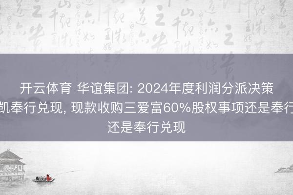 开云体育 华谊集团: 2024年度利润分派决策已奏凯奉行兑现, 现款收购三爱富60%股权事项还是奉行兑现