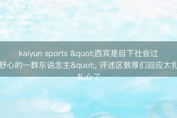 kaiyun sports "西宾是目下社会过得最舒心的一群东说念主", 评述区敦厚们回应太扎心了