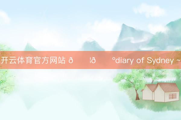 开云体育官方网站 🇦🇺diary of Sydney ~
