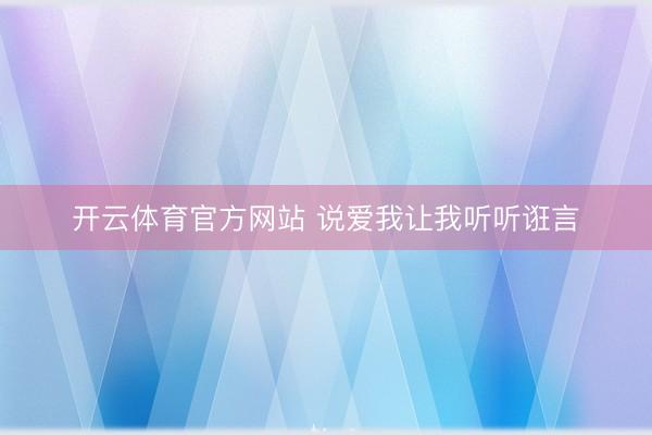 开云体育官方网站 说爱我让我听听诳言