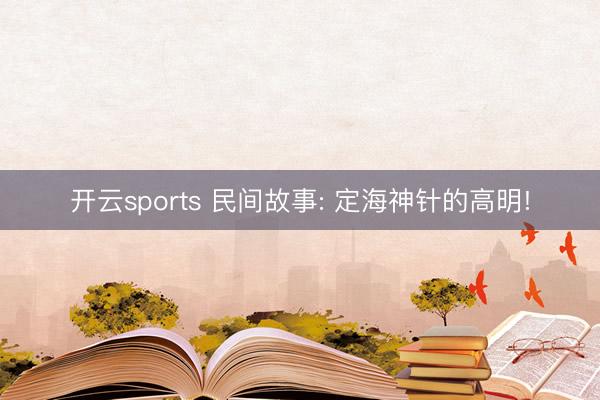 开云sports 民间故事: 定海神针的高明!