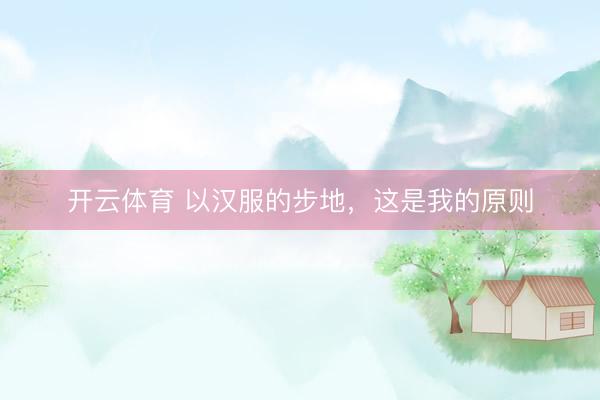 开云体育 以汉服的步地，这是我的原则