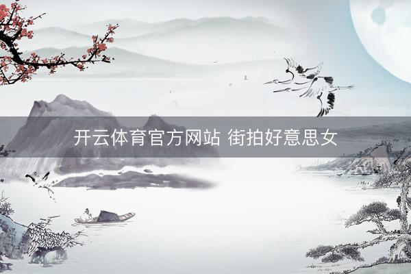 开云体育官方网站 街拍好意思女