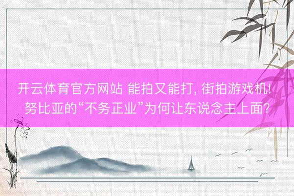 开云体育官方网站 能拍又能打, 街拍游戏机! 努比亚的“不务正业”为何让东说念主上面?