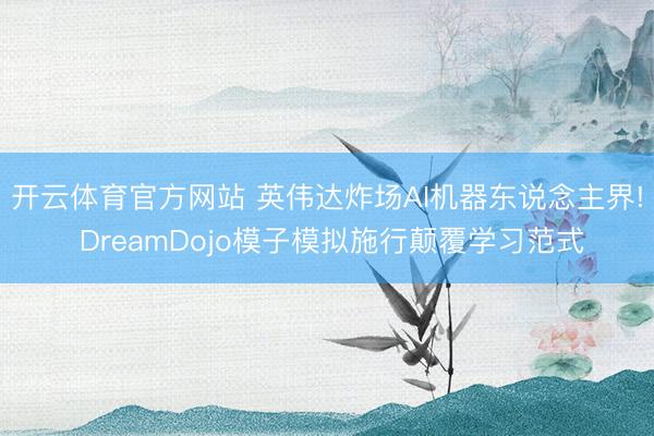开云体育官方网站 英伟达炸场AI机器东说念主界! DreamDojo模子模拟施行颠覆学习范式