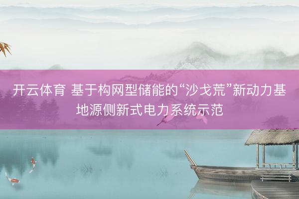 开云体育 基于构网型储能的“沙戈荒”新动力基地源侧新式电力系统示范