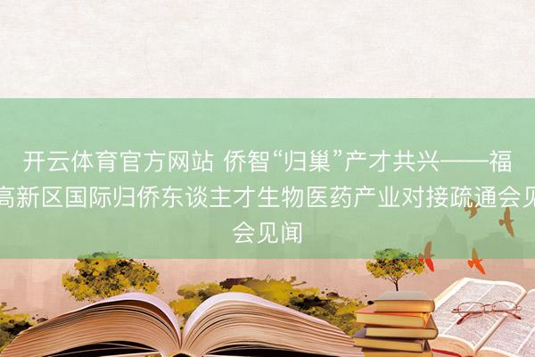 开云体育官方网站 侨智“归巢”产才共兴——福州高新区国际归侨东谈主才生物医药产业对接疏通会见闻