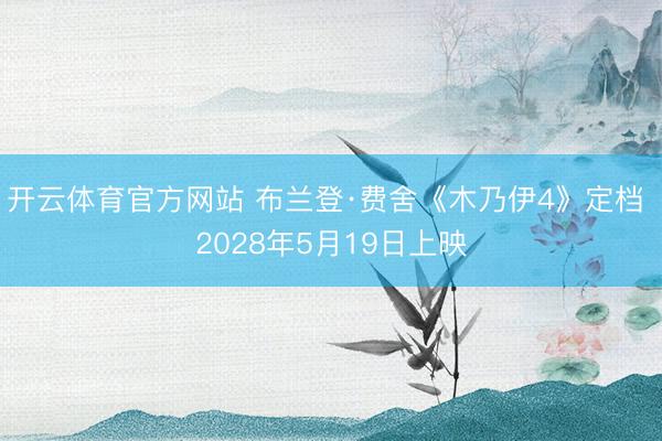 开云体育官方网站 布兰登·费舍《木乃伊4》定档 2028年5月19日上映