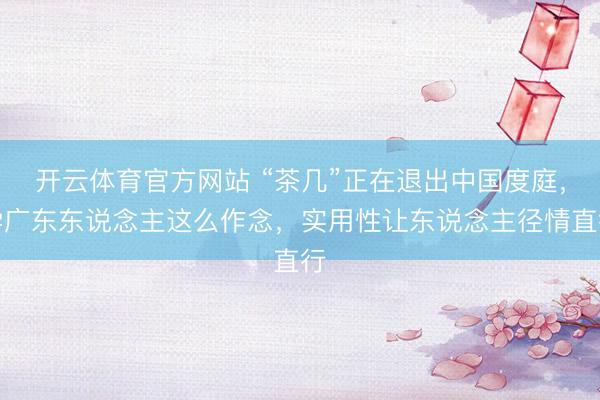 开云体育官方网站 “茶几”正在退出中国度庭，学广东东说念主这么作念，实用性让东说念主径情直行