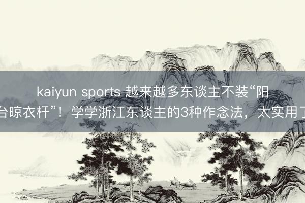 kaiyun sports 越来越多东谈主不装“阳台晾衣杆”！学学浙江东谈主的3种作念法，太实用了