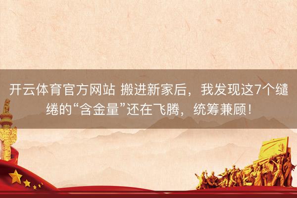 开云体育官方网站 搬进新家后，我发现这7个缱绻的“含金量”还在飞腾，统筹兼顾！
