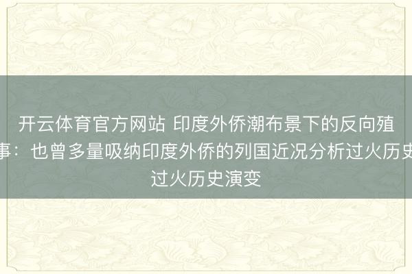 开云体育官方网站 印度外侨潮布景下的反向殖民时事：也曾多量吸纳印度外侨的列国近况分析过火历史演变