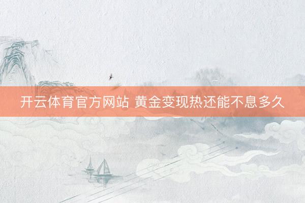 开云体育官方网站 黄金变现热还能不息多久