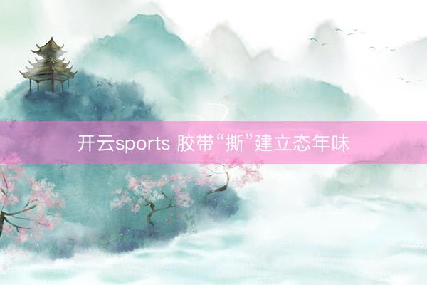 开云sports 胶带“撕”建立态年味