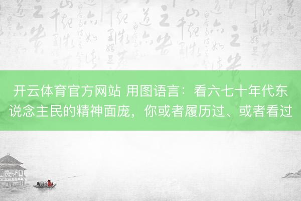 开云体育官方网站 用图语言：看六七十年代东说念主民的精神面庞，你或者履历过、或者看过