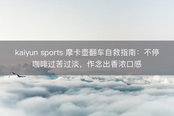 kaiyun sports 摩卡壶翻车自救指南：不停咖啡过苦过淡，作念出香浓口感