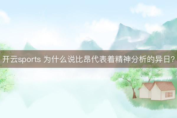 开云sports 为什么说比昂代表着精神分析的异日？