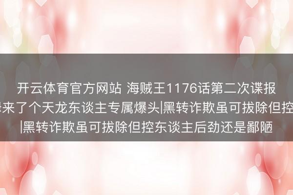 开云体育官方网站 海贼王1176话第二次谍报更新|山治给麒麟戈姆来了个天龙东谈主专属爆头|黑转诈欺虽可拔除但控东谈主后劲还是鄙陋