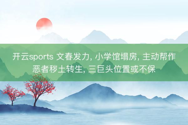 开云sports 文春发力, 小学馆塌房, 主动帮作恶者秽土转生, 三巨头位置或不保