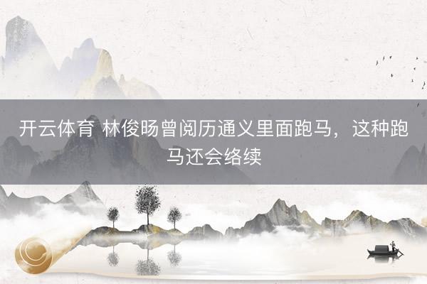 开云体育 林俊旸曾阅历通义里面跑马，这种跑马还会络续