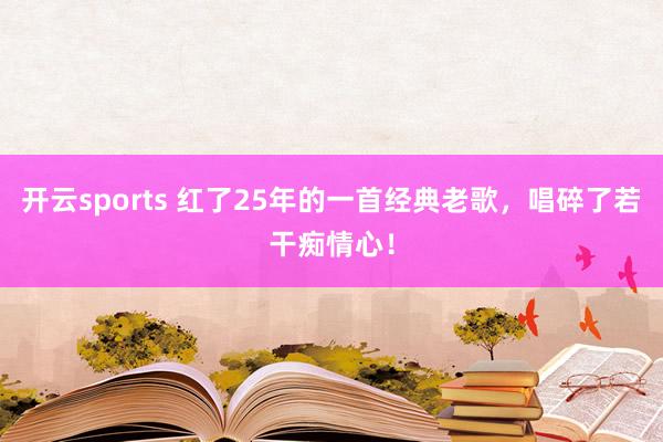开云sports 红了25年的一首经典老歌，唱碎了若干痴情心！