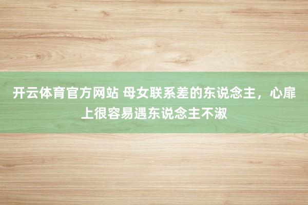 开云体育官方网站 母女联系差的东说念主，心扉上很容易遇东说念主不淑