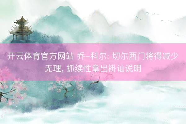 开云体育官方网站 乔-科尔: 切尔西门将得减少无理, 抓续性拿出褂讪说明