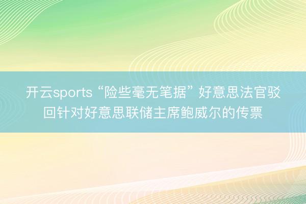 开云sports “险些毫无笔据” 好意思法官驳回针对好意思联储主席鲍威尔的传票