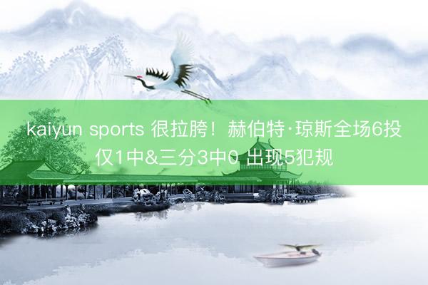 kaiyun sports 很拉胯！赫伯特·琼斯全场6投仅1中&三分3中0 出现5犯规