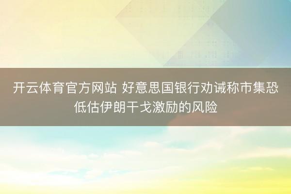 开云体育官方网站 好意思国银行劝诫称市集恐低估伊朗干戈激励的风险
