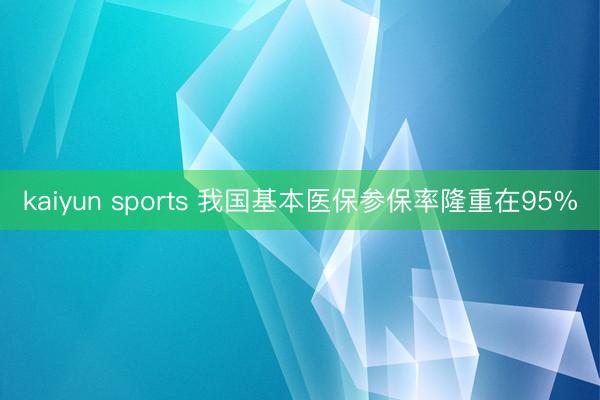 kaiyun sports 我国基本医保参保率隆重在95%