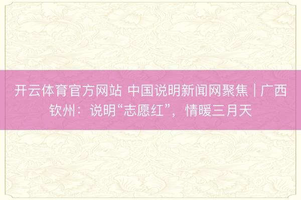 开云体育官方网站 中国说明新闻网聚焦 | 广西钦州：说明“志愿红”，情暖三月天