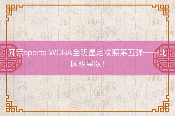 开云sports WCBA全明星定妆照第五弹——北区明星队！