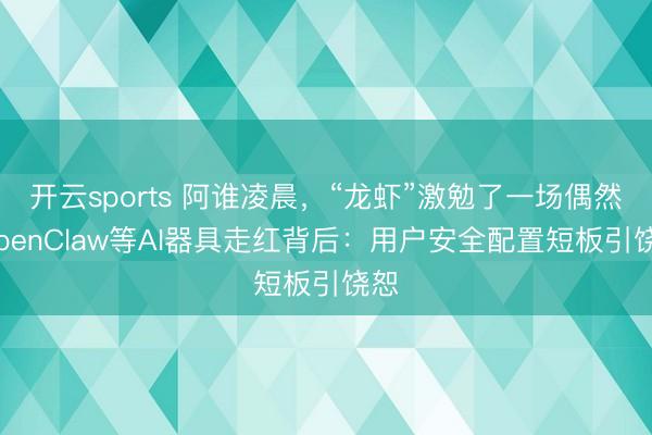 开云sports 阿谁凌晨，“龙虾”激勉了一场偶然 OpenClaw等AI器具走红背后：用户安全配置短板引饶恕
