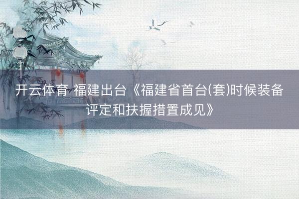 开云体育 福建出台《福建省首台(套)时候装备评定和扶握措置成见》
